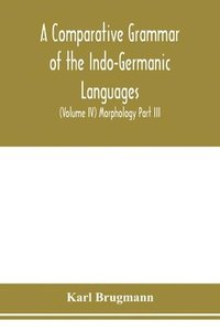 bokomslag A Comparative Grammar of the Indo-Germanic Languages. A Concise Exposition of the History of Sanskrit, Old Iranian (Avestic and old Persian), Old Armenian, Greek, Latin. Umbro-Samnitic, Old Irish,