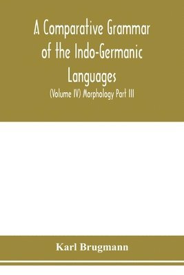 A Comparative Grammar of the Indo-Germanic Languages. A Concise Exposition of the History of Sanskrit, Old Iranian (Avestic and old Persian), Old Armenian, Greek, Latin. Umbro-Samnitic, Old Irish, 1