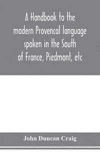 bokomslag A handbook to the modern Provenc&#807;al language spoken in the South of France, Piedmont, etc