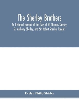 Evelyn Philip Shirley - Sherley brothers, an historical memoir of the lives of Sir Thomas Sherley, Sir Anthony Sherley, and Sir Robert Sherley, knights, Häftad