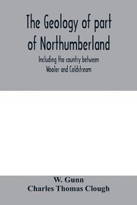 bokomslag The geology of part of Northumberland, including the country between Wooler and Coldstream; (explanation of quarter-sheet 110 S. W., new series, sheet 3)