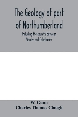 bokomslag The geology of part of Northumberland, including the country between Wooler and Coldstream; (explanation of quarter-sheet 110 S. W., new series, sheet 3)