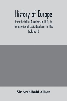bokomslag History of Europe, from the fall of Napoleon, in 1815, to the accession of Louis Napoleon, in 1852 (Volume II)