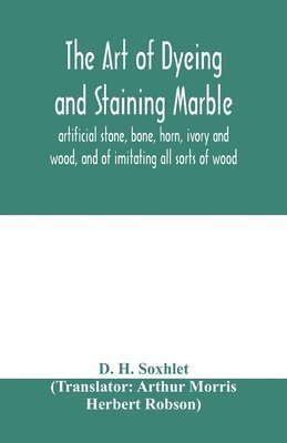 D H Soxhlet, D. H. Soxhlet - art of dyeing and staining marble, artificial stone, bone, horn, ivory and wood, and of imitating all sorts of wood; a practical handbook for the use of joiners, turners, manufacturers of fancy goods, stick and umbrella makers, comb makers, etc., Häftad