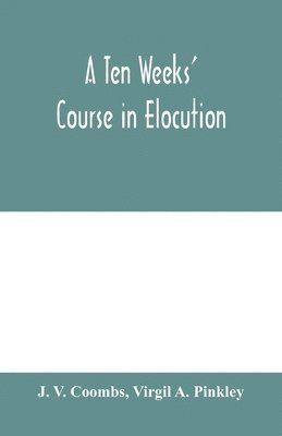 bokomslag A ten weeks' course in elocution