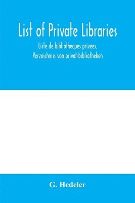 bokomslag List of private libraries. Liste de bibliothe&#768;ques prive&#769;es. Verzeichniss von privat-bibliotheken