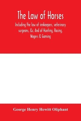 bokomslag The law of horses, including the law of innkeepers, veterinary surgeons, &c. And of Hunting, Racing, Wagers & Gaming.