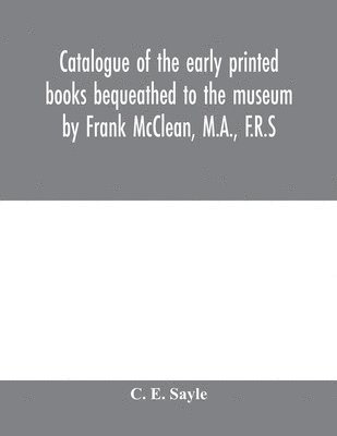 Catalogue of the early printed books bequeathed to the museum by Frank McClean, M.A., F.R.S 1