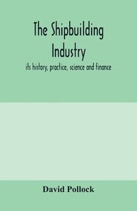 bokomslag The shipbuilding industry; its history, practice, science and finance