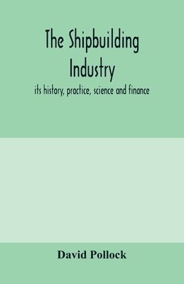 bokomslag The shipbuilding industry; its history, practice, science and finance