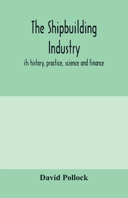 shipbuilding industry; its history, practice, science and finance