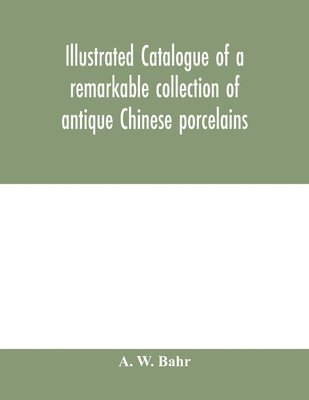bokomslag Illustrated catalogue of a remarkable collection of antique Chinese porcelains, pottery, jades, screen, paintings on glass, rugs, carpets and many other objects of art and antiquity