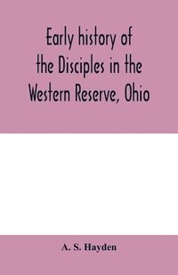 bokomslag Early history of the Disciples in the Western Reserve, Ohio; with biographical sketches of the principal agents in their religious movement