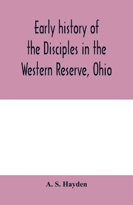 Early history of the Disciples in the Western Reserve, Ohio; with biographical sketches of the principal agents in their religious movement 1