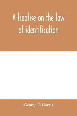 bokomslag A treatise on the law of identification, a separate branch of the law of evidence; Identity of Persons and things-Animate and Inanimate-The living and the dead-things real and personal-in civil and