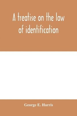 treatise on the law of identification, a separate branch of the law of evidence; Identity of Persons and things-Animate and Inanimate-The living and the dead-things real and personal-in civil and criminal practice-Mistaken Identity, Corpus Delicti-Idem Son