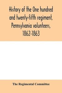 bokomslag History of the One hundred and twenty-fifth regiment, Pennsylvania volunteers, 1862-1863