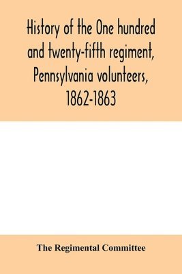 History of the One hundred and twenty-fifth regiment, Pennsylvania volunteers, 1862-1863 1