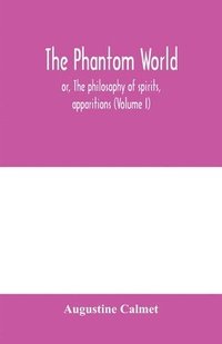 bokomslag The phantom world, or, The philosophy of spirits, apparitions (Volume I)