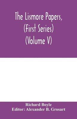 Lismore papers, (First Series) Autobiographical notes, remembrances and diaries of Sir Richard Boyle, first and 'great' Earl of Cork (Volume V) 1