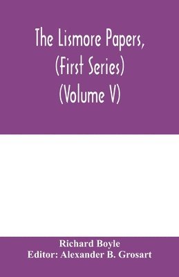 The Lismore papers, (First Series) Autobiographical notes, remembrances and diaries of Sir Richard Boyle, first and 'great' Earl of Cork (Volume V) 1