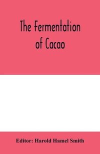 bokomslag The fermentation of cacao, with which is compared the results of experimental investigations into the fermentation, oxidation, and drying of coffee, tea, tobacco, indigo, &c., for shipment