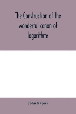 bokomslag The construction of the wonderful canon of logarithms