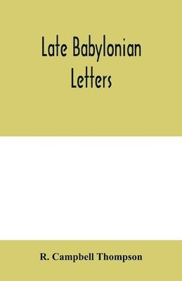 Late Babylonian letters; transliterations and translations of a series of letters written in Babylonian cuneiform, chiefly during the reigns of Nabonidus, Cyrus, Cambyses, and Darius 1