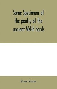 bokomslag Some specimens of the poetry of the ancient Welsh bards. Translated into English, with explanatory notes on the historical passages, and a short account of men and places mentioned by the bards