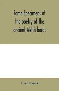 bokomslag Some specimens of the poetry of the ancient Welsh bards. Translated into English, with explanatory notes on the historical passages, and a short account of men and places mentioned by the bards