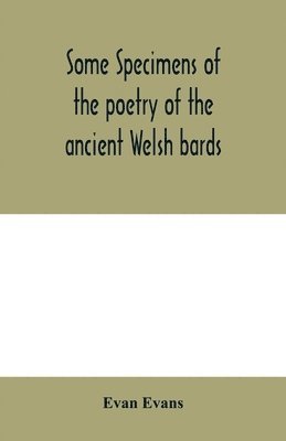 bokomslag Some specimens of the poetry of the ancient Welsh bards. Translated into English, with explanatory notes on the historical passages, and a short account of men and places mentioned by the bards