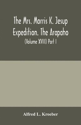 Alfred L Kroeber - Mrs. Morris K. Jesup Expedition. The Arapaho, Häftad