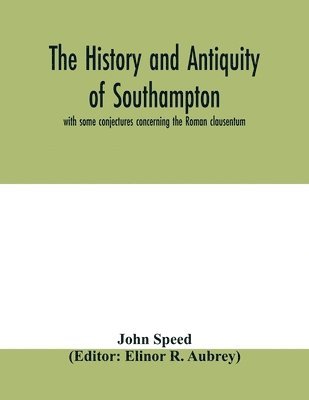 bokomslag The history and antiquity of Southampton, with some conjectures concerning the Roman clausentum