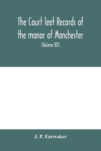 bokomslag The Court leet records of the manor of Manchester, from the year 1552 to the year 1686, and from the year 1731 to the year 1846 (Volume XII) From the year of 1832 to 1846.