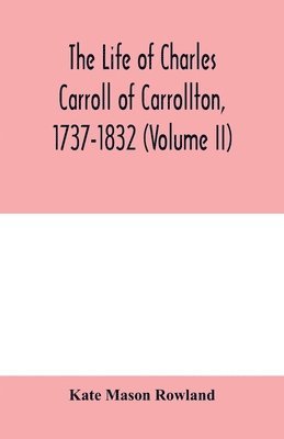 The life of Charles Carroll of Carrollton, 1737-1832, with his correspondence and public papers (Volume II) 1