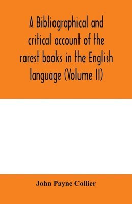 John Payne Collier - bibliographical and critical account of the rarest books in the English language, alphabetically arranged, which during the last fifty years have come under the observation of J. Payne Collier, F.S.A (Volume II), Häftad