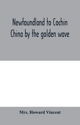 Newfoundland to Cochin China by the golden wave, new Nippon, and the Forbidden City 1