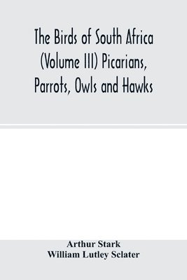 Arthur Stark, William Lutley Sclater - birds of South Africa (Volume III) Picarians, Parrots, Owls and Hawks, Häftad