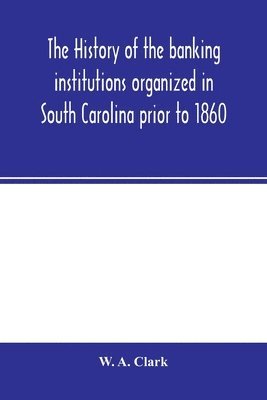 history of the banking institutions organized in South Carolina prior to 1860