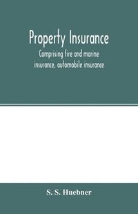 bokomslag Property insurance, comprising fire and marine insurance, automobile insurance, fidelity and surety bonding, title insurance, credit insurance, and miscellaneous forms of property insurance