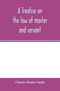 bokomslag A treatise on the law of master and servant