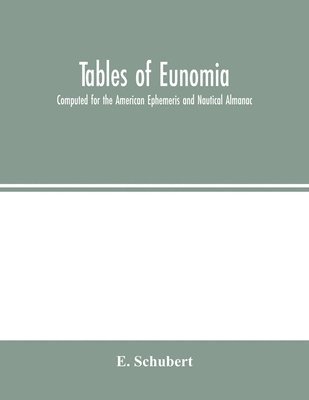 E Schubert, E. Schubert, E. Schubert - Tables of Eunomia; Computed for the American Ephemeris and Nautical Almanac, Häftad