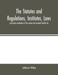 bokomslag The statutes and regulations, institutes, laws and grand constitutions of the ancient and accepted Scottish rite