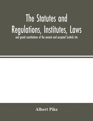 The statutes and regulations, institutes, laws and grand constitutions of the ancient and accepted Scottish rite 1