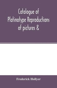 bokomslag Catalogue of platinotype reproductions of pictures &; c. photographed and sold by Mr. Hollyer