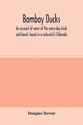bokomslag Bombay ducks; an account of some of the every-day birds and beasts found in a naturalist's Eldorado
