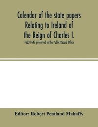 bokomslag Calendar of the state papers relating to Ireland of the Reign of Charles I. 1633-1647 preserved in the Public Record Office