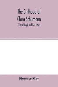 bokomslag The girlhood of Clara Schumann (Clara Wieck and her time)