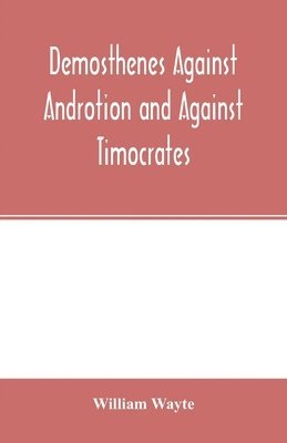 William Wayte, William Wayte - Demosthenes Against Androtion and Against Timocrates, Häftad