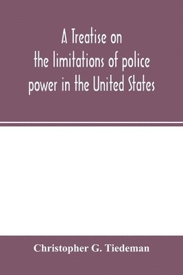 Christopher G Tiedeman, Christopher G. Tiedeman, Christopher G. Tiedeman - treatise on the limitations of police power in the United States, Häftad